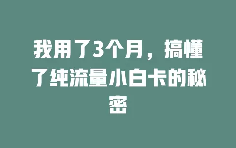 我用了3个月，搞懂了纯流量小白卡的秘密