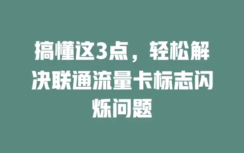 搞懂这3点，轻松解决联通流量卡标志闪烁问题