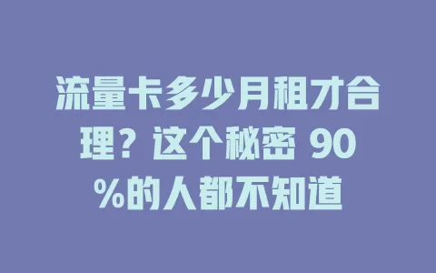 流量卡多少月租才合理？这个秘密 90%的人都不知道