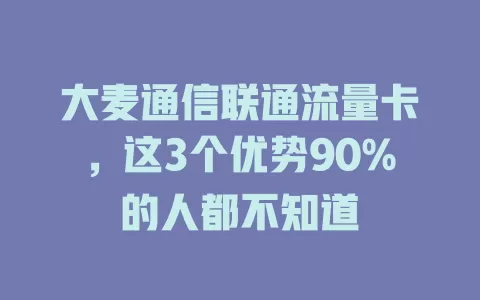 大麦通信联通流量卡，这3个优势90%的人都不知道