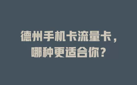 德州手机卡流量卡，哪种更适合你？