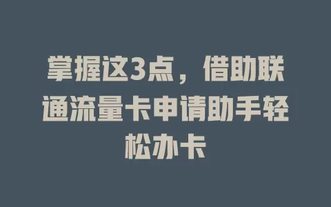 掌握这3点，借助联通流量卡申请助手轻松办卡
