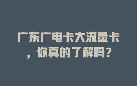 广东广电卡大流量卡，你真的了解吗？