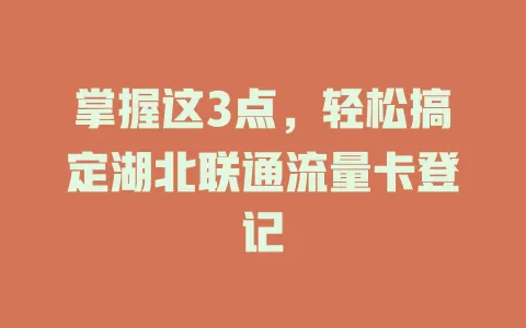 掌握这3点，轻松搞定湖北联通流量卡登记