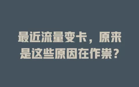 最近流量变卡，原来是这些原因在作祟？