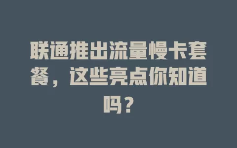 联通推出流量慢卡套餐，这些亮点你知道吗？