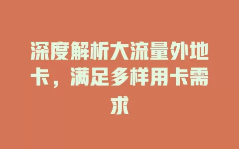 深度解析大流量外地卡，满足多样用卡需求