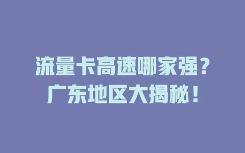流量卡高速哪家强？广东地区大揭秘！