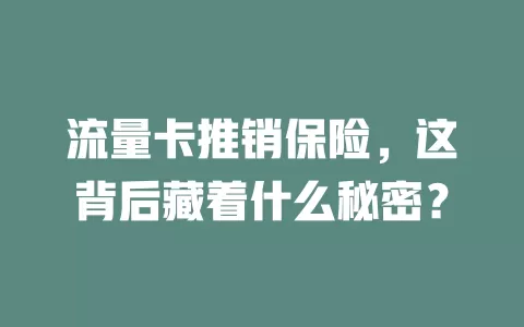 流量卡推销保险，这背后藏着什么秘密？