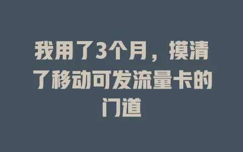我用了3个月，摸清了移动可发流量卡的门道