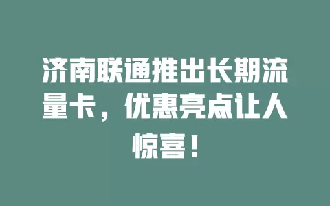 济南联通推出长期流量卡，优惠亮点让人惊喜！