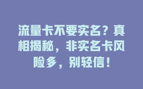 流量卡不要实名？真相揭秘，非实名卡风险多，别轻信！