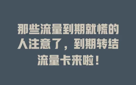 那些流量到期就慌的人注意了，到期转结流量卡来啦！