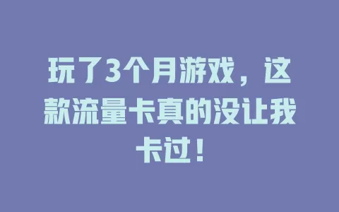 玩了3个月游戏，这款流量卡真的没让我卡过！
