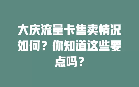 大庆流量卡售卖情况如何？你知道这些要点吗？