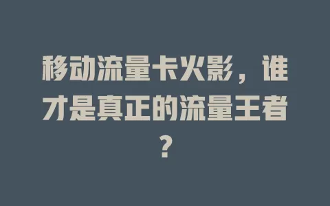 移动流量卡火影，谁才是真正的流量王者？