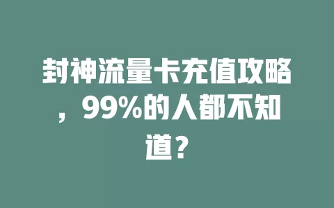 封神流量卡充值攻略，99%的人都不知道？