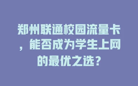 郑州联通校园流量卡，能否成为学生上网的最优之选？