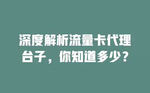 深度解析流量卡代理台子，你知道多少？