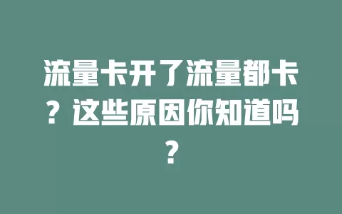 流量卡开了流量都卡？这些原因你知道吗？