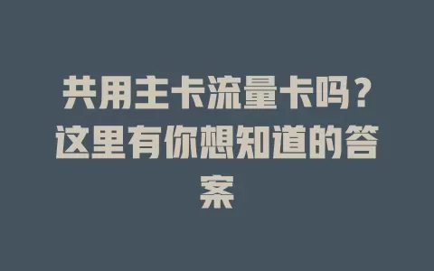 共用主卡流量卡吗？这里有你想知道的答案