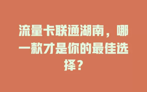 流量卡联通湖南，哪一款才是你的最佳选择？