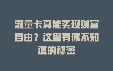 流量卡真能实现财富自由？这里有你不知道的秘密