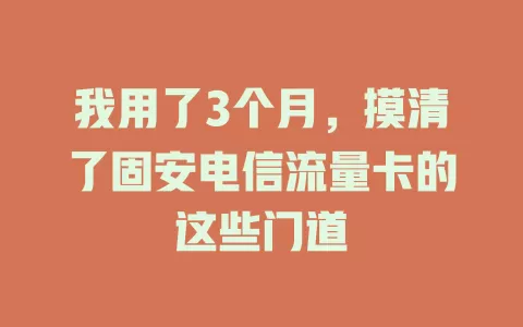 我用了3个月，摸清了固安电信流量卡的这些门道