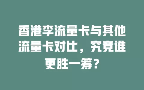 香港李流量卡与其他流量卡对比，究竟谁更胜一筹？