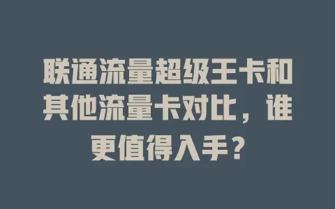 联通流量超级王卡和其他流量卡对比，谁更值得入手？