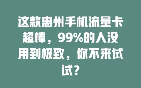 这款惠州手机流量卡超棒，99%的人没用到极致，你不来试试？