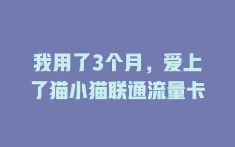 我用了3个月，爱上了猫小猫联通流量卡