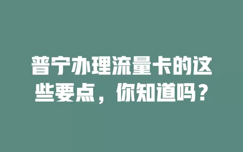 普宁办理流量卡的这些要点，你知道吗？
