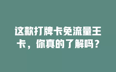 这款打牌卡免流量王卡，你真的了解吗？