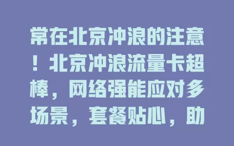 常在北京冲浪的注意！北京冲浪流量卡超棒，网络强能应对多场景，套餐贴心，助你畅享冲浪便利
