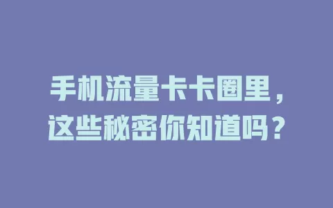 手机流量卡卡圈里，这些秘密你知道吗？