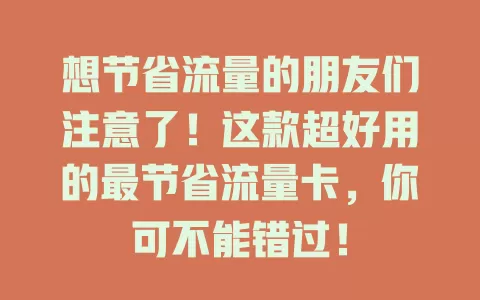 想节省流量的朋友们注意了！这款超好用的最节省流量卡，你可不能错过！