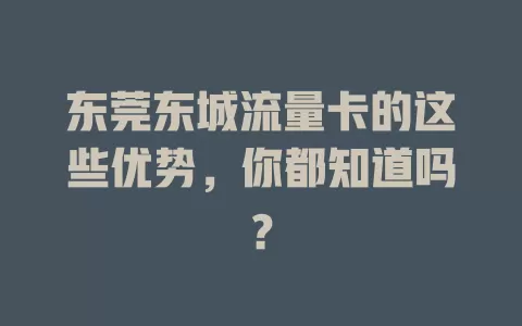 东莞东城流量卡的这些优势，你都知道吗？