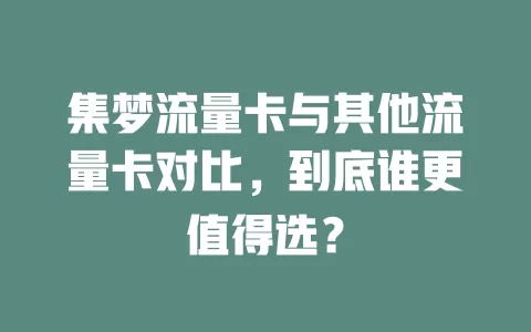集梦流量卡与其他流量卡对比，到底谁更值得选？