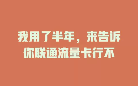 我用了半年，来告诉你联通流量卡行不