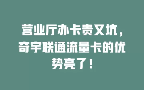 营业厅办卡贵又坑，奇宇联通流量卡的优势亮了！