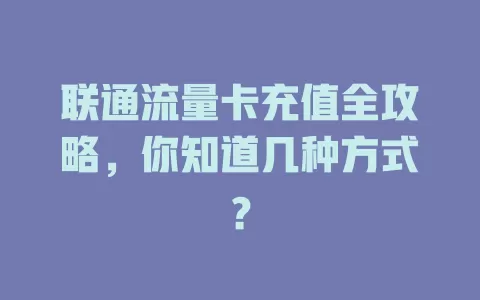 联通流量卡充值全攻略，你知道几种方式？