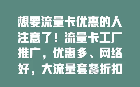 想要流量卡优惠的人注意了！流量卡工厂推广，优惠多、网络好，大流量套餐折扣亲民，全国通用，性价比超高，满足上网需求，提升生活工作效率，速来关注！