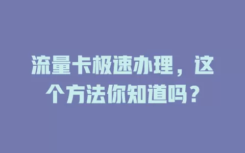 流量卡极速办理，这个方法你知道吗？