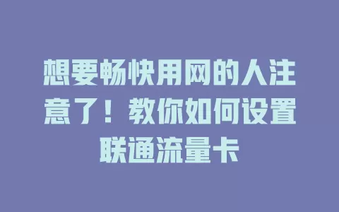想要畅快用网的人注意了！教你如何设置联通流量卡