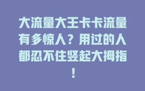 大流量大王卡卡流量有多惊人？用过的人都忍不住竖起大拇指！