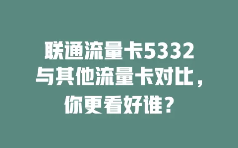 联通流量卡5332与其他流量卡对比，你更看好谁？