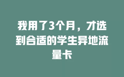 我用了3个月，才选到合适的学生异地流量卡