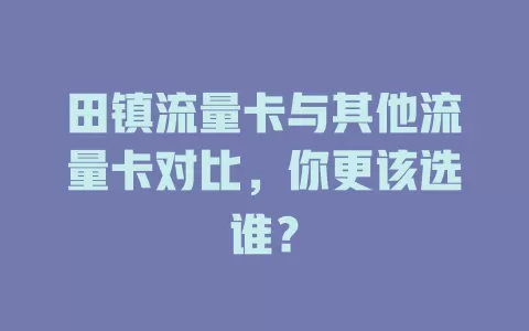 田镇流量卡与其他流量卡对比，你更该选谁？