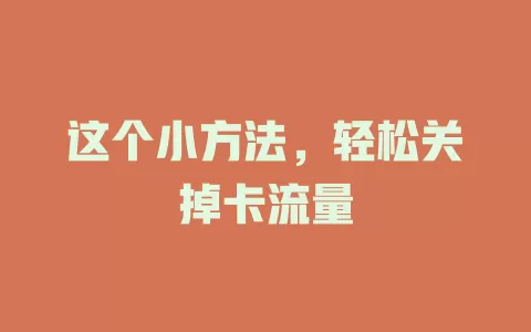 这个小方法，轻松关掉卡流量